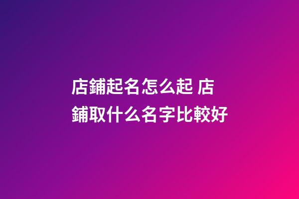 店鋪起名怎么起 店鋪取什么名字比較好-第1張-店鋪起名-玄機派